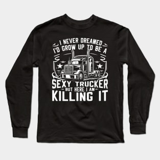 I never dreamed I'd grow up to be a sexy trucker, but here I am, killing it Long Sleeve T-Shirt